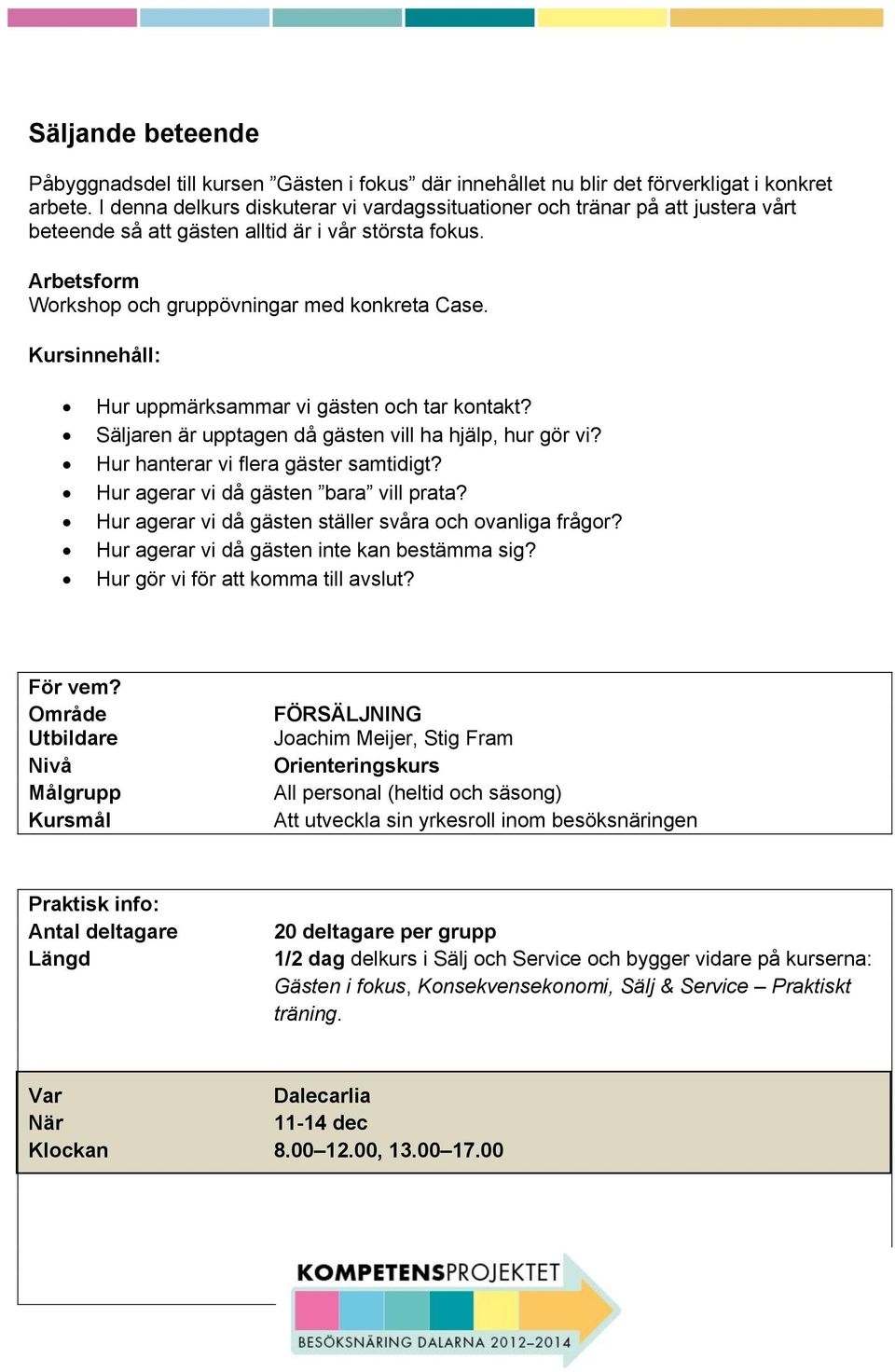 Kursinnehåll: Hur uppmärksammar vi gästen och tar kontakt? Säljaren är upptagen då gästen vill ha hjälp, hur gör vi? Hur hanterar vi flera gäster samtidigt? Hur agerar vi då gästen bara vill prata?