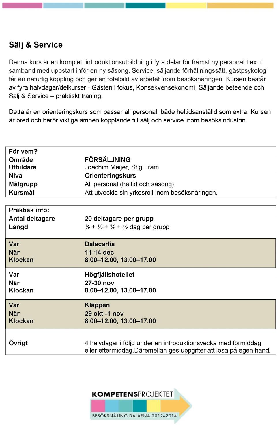 Kursen består av fyra halvdagar/delkurser - Gästen i fokus, Konsekvensekonomi, Säljande beteende och Sälj & Service praktiskt träning.