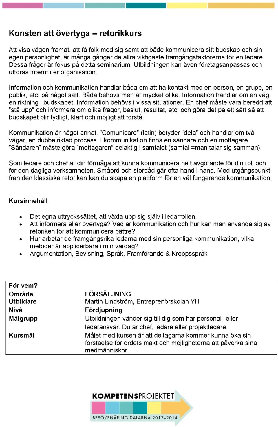 Information och kommunikation handlar båda om att ha kontakt med en person, en grupp, en publik, etc. på något sätt. Båda behövs men är mycket olika.