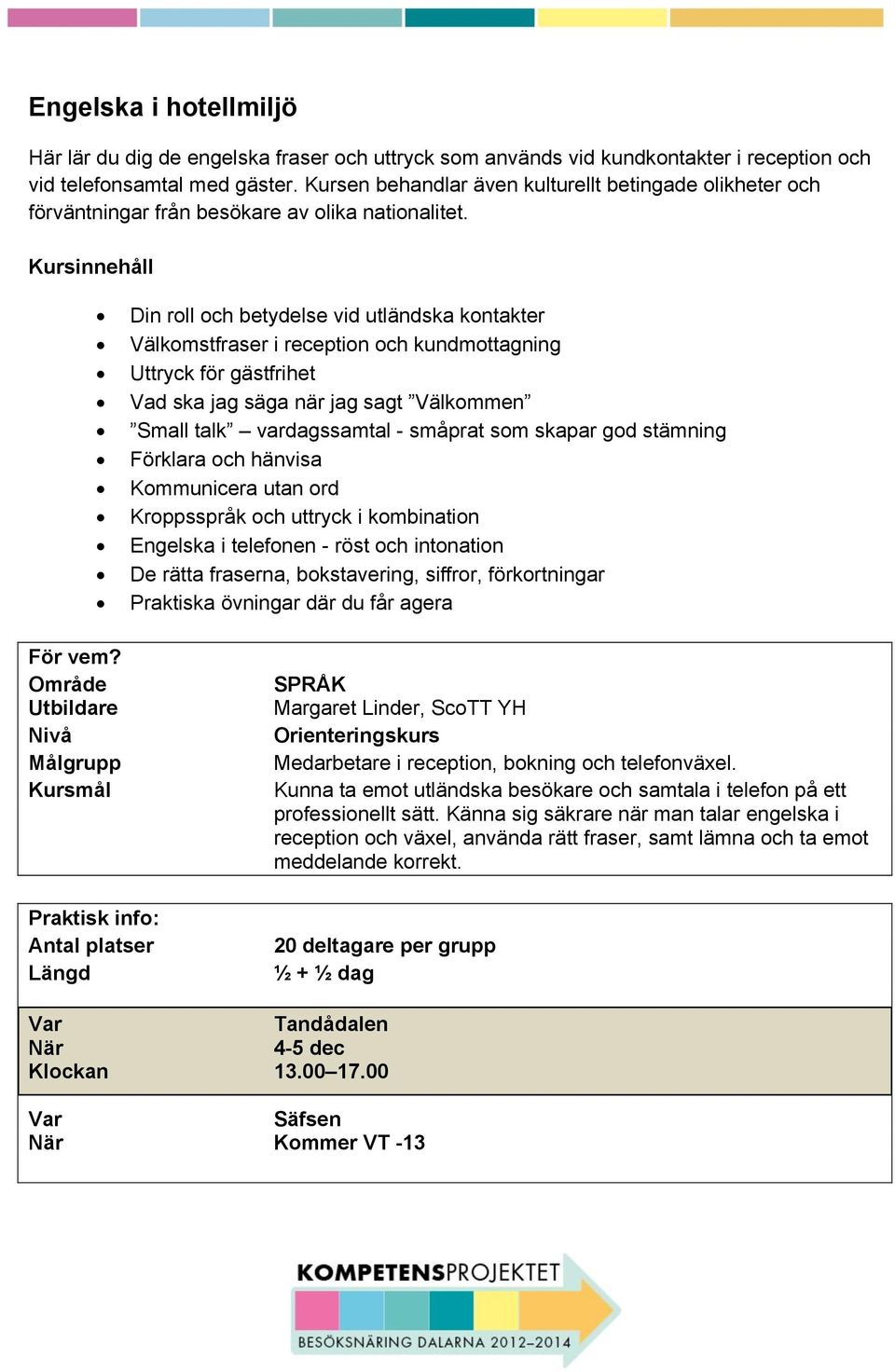 Kursinnehåll Din roll och betydelse vid utländska kontakter Välkomstfraser i reception och kundmottagning Uttryck för gästfrihet Vad ska jag säga när jag sagt Välkommen Small talk vardagssamtal -