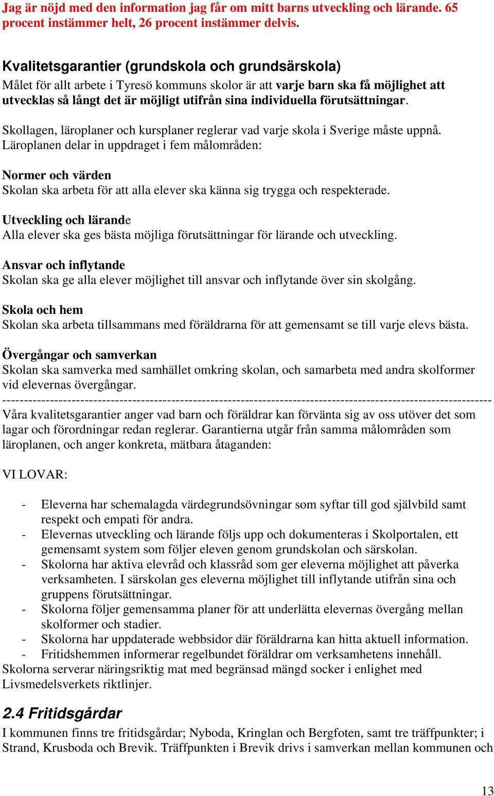 förutsättningar. Skollagen, läroplaner och kursplaner reglerar vad varje skola i Sverige måste uppnå.