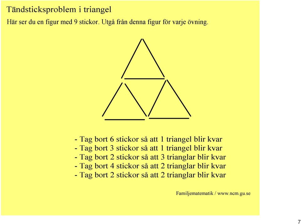 Tag bort 6 stickor så att 1 triangel blir kvar Tag bort 3 stickor så att 1 triangel blir kvar