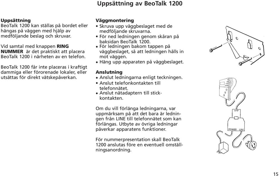 BeoTalk 1200 får inte placeras i kraftigt dammiga eller förorenade lokaler, eller utsättas för direkt vätskepåverkan. Väggmontering Skruva upp väggbeslaget med de medföljande skruvarna.