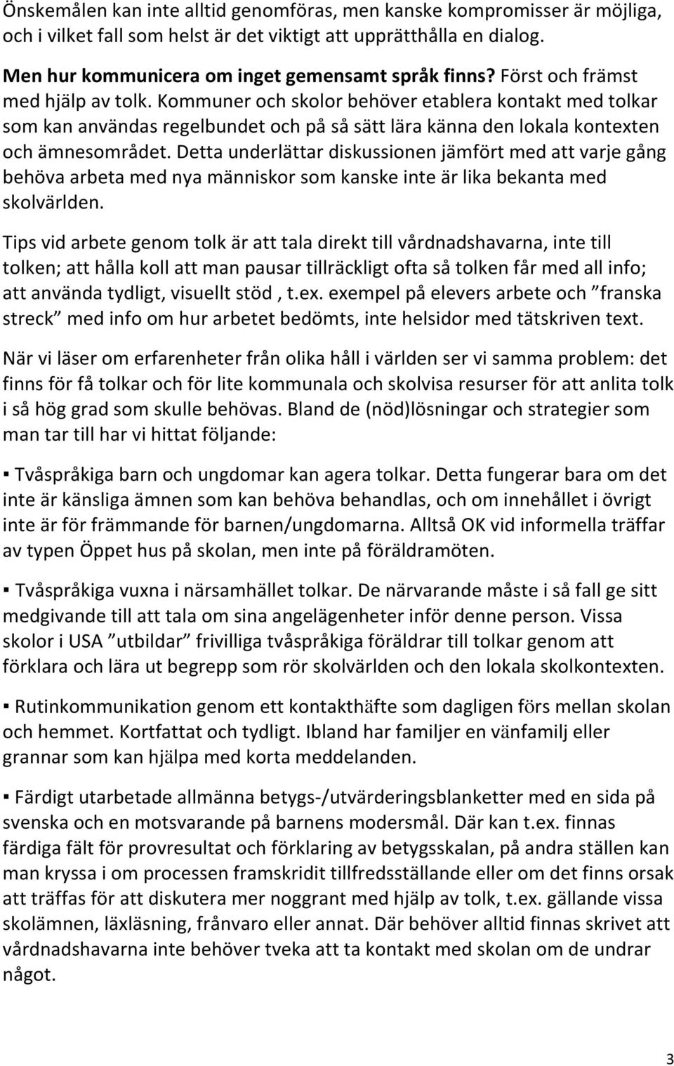 Detta underlättar diskussionen jämfört med att varje gång behöva arbeta med nya människor som kanske inte är lika bekanta med skolvärlden.