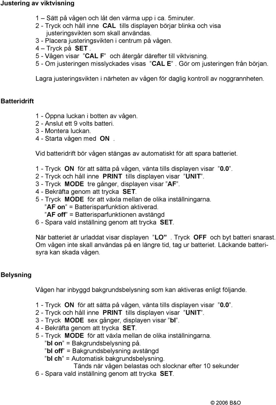 Gör om justeringen från början. Lagra justeringsvikten i närheten av vågen för daglig kontroll av noggrannheten. Batteridrift 1 - Öppna luckan i botten av vågen. 2 - Anslut ett 9 volts batteri.