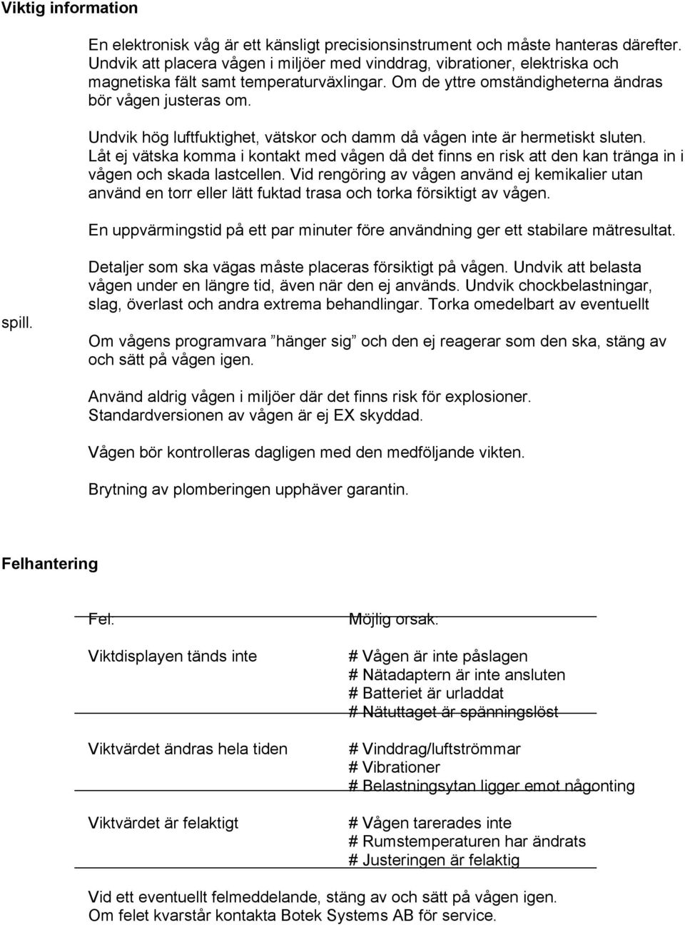 Undvik hög luftfuktighet, vätskor och damm då vågen inte är hermetiskt sluten. Låt ej vätska komma i kontakt med vågen då det finns en risk att den kan tränga in i vågen och skada lastcellen.