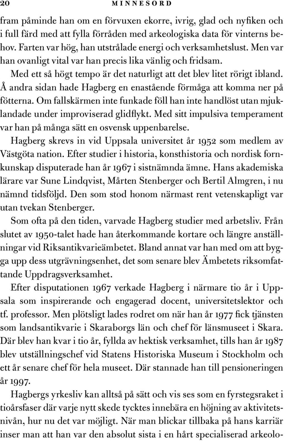 Å andra sidan hade Hagberg en enastående förmåga att komma ner på fötterna. Om fallskärmen inte funkade föll han inte handlöst utan mjuklandade under improviserad glidflykt.