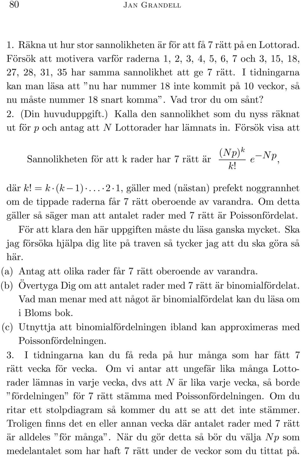 I tidningarna kan man läsa att nu har nummer 18 inte kommit på 10 veckor, så nu måste nummer 18 snart komma. Vad tror du om sånt? 2. (Din huvuduppgift.