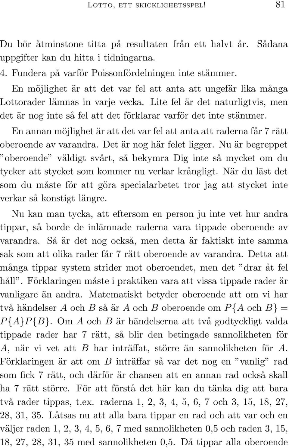 Lite fel är det naturligtvis, men det är nog inte så fel att det förklarar varför det inte stämmer. En annan möjlighet är att det var fel att anta att raderna får 7 rätt oberoende av varandra.