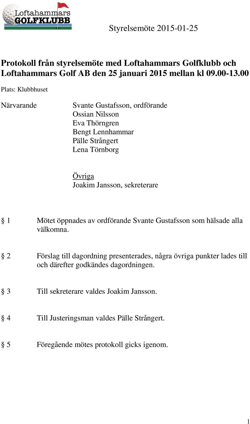 Jansson, sekreterare 1 Mötet öppnades av ordförande Svante Gustafsson som hälsade alla välkomna.