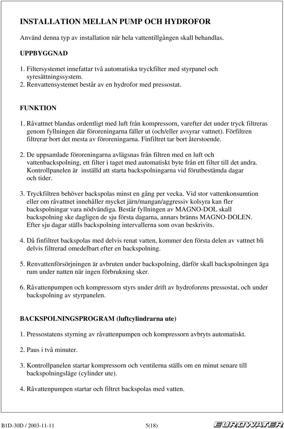 Råvattnet blandas ordentligt med luft från kompressorn, varefter det under tryck filtreras genom fyllningen där föroreningarna fäller ut (och/eller avsyrar vattnet).