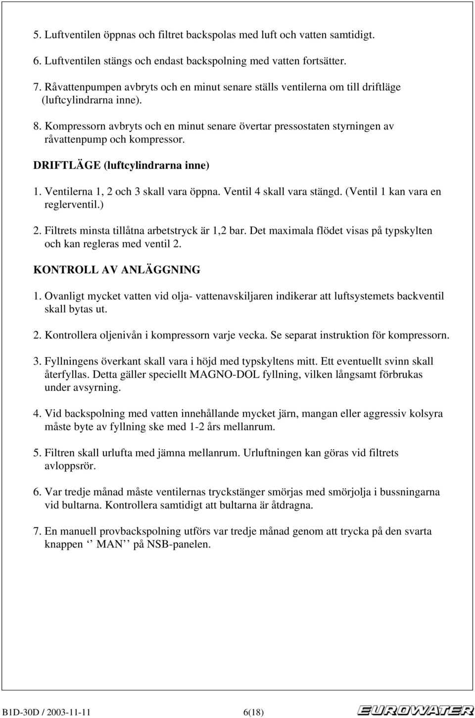 Kompressorn avbryts och en minut senare övertar pressostaten styrningen av råvattenpump och kompressor. DRIFTLÄGE (luftcylindrarna inne) 1. Ventilerna 1, 2 och 3 skall vara öppna.