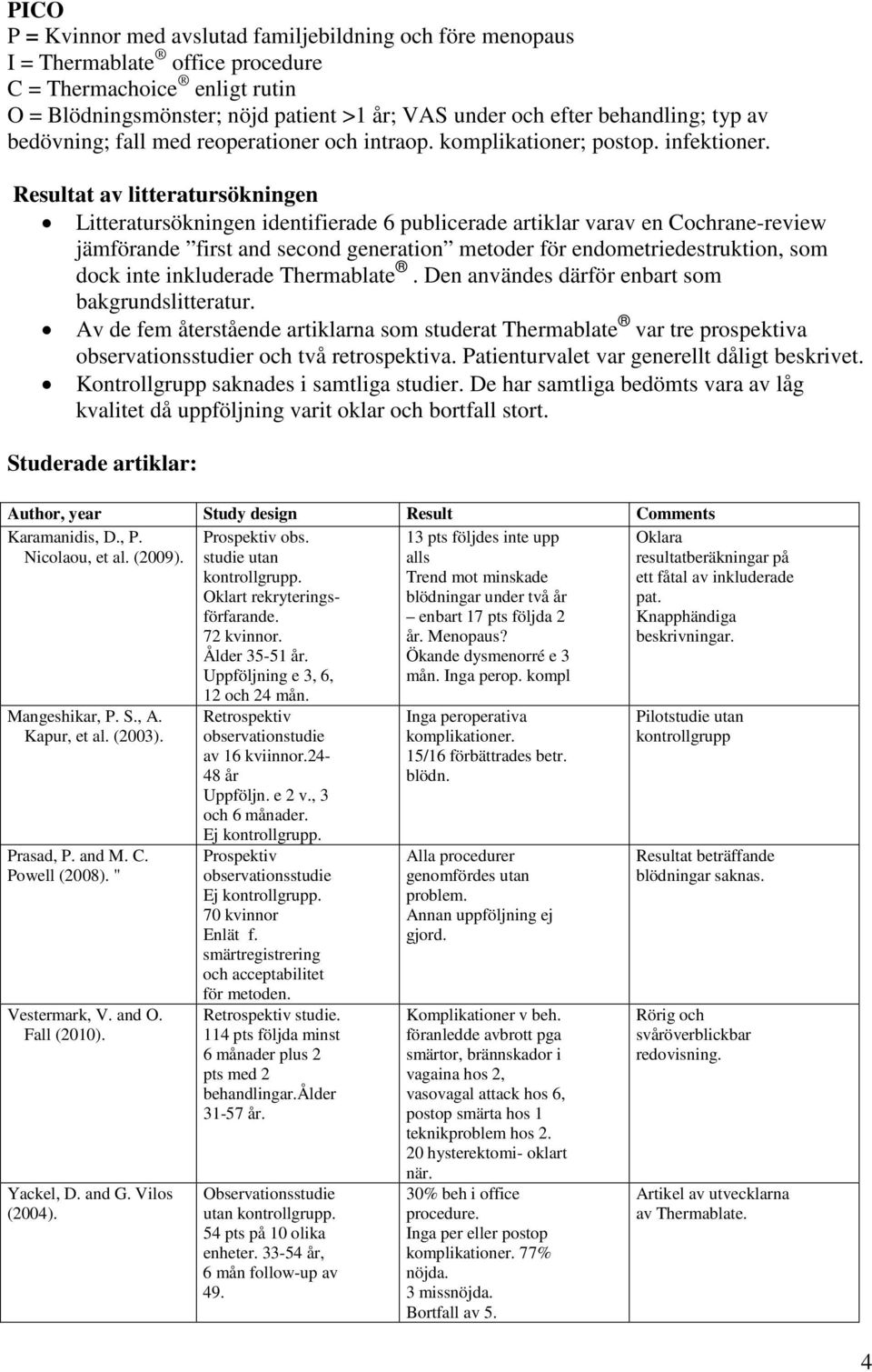 Resultat av litteratursökningen Litteratursökningen identifierade 6 publicerade artiklar varav en Cochrane-review jämförande first and second generation metoder för endometriedestruktion, som dock