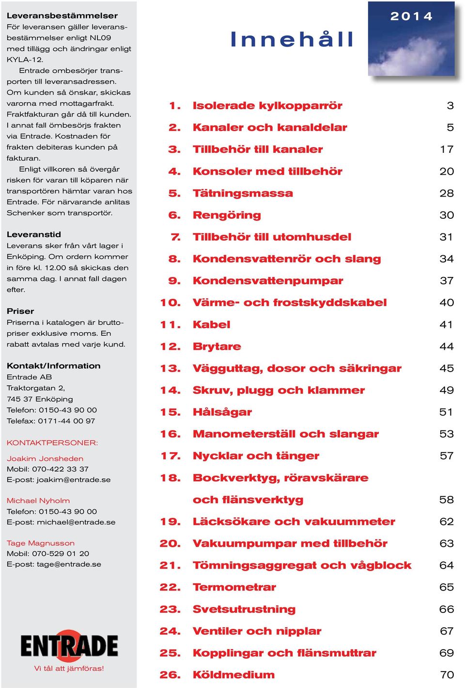 Enligt villkoren så övergår risken för varan till köparen när transportören hämtar varan hos Entrade. För närvarande anlitas Schenker som transportör.