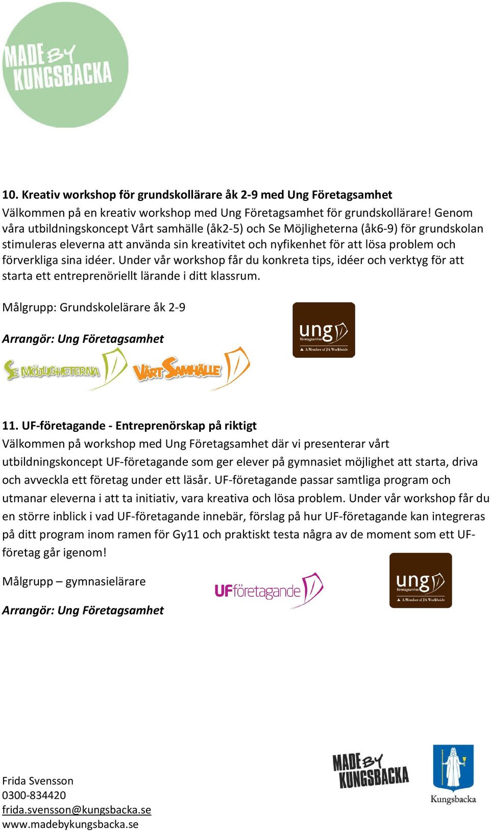 sina idéer. Under vår workshop får du konkreta tips, idéer och verktyg för att starta ett entreprenöriellt lärande i ditt klassrum. Målgrupp: Grundskolelärare åk 2-9 Arrangör: Ung Företagsamhet 11.