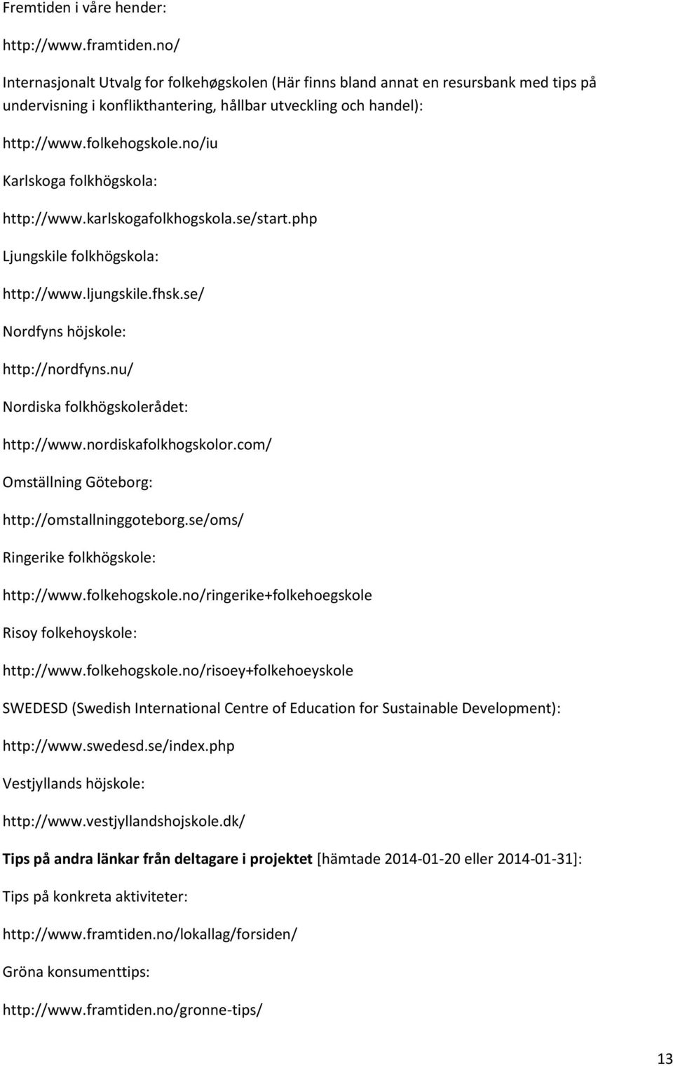 no/iu Karlskoga folkhögskola: http://www.karlskogafolkhogskola.se/start.php Ljungskile folkhögskola: http://www.ljungskile.fhsk.se/ Nordfyns höjskole: http://nordfyns.