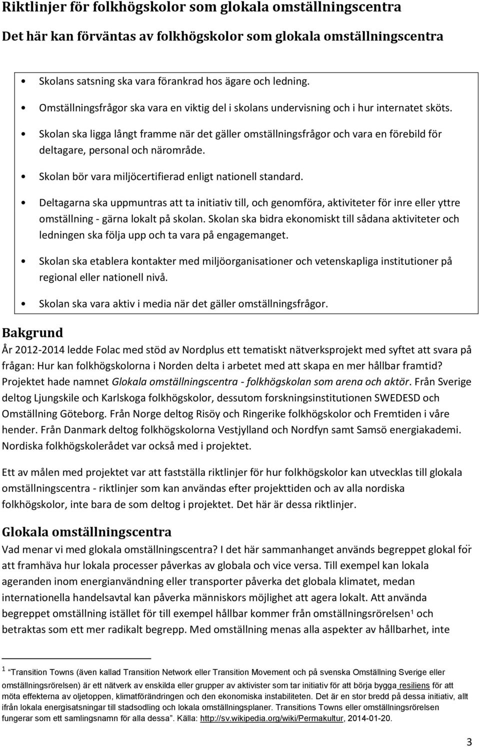 Skolan ska ligga långt framme när det gäller omställningsfrågor och vara en förebild för deltagare, personal och närområde. Skolan bör vara miljöcertifierad enligt nationell standard.