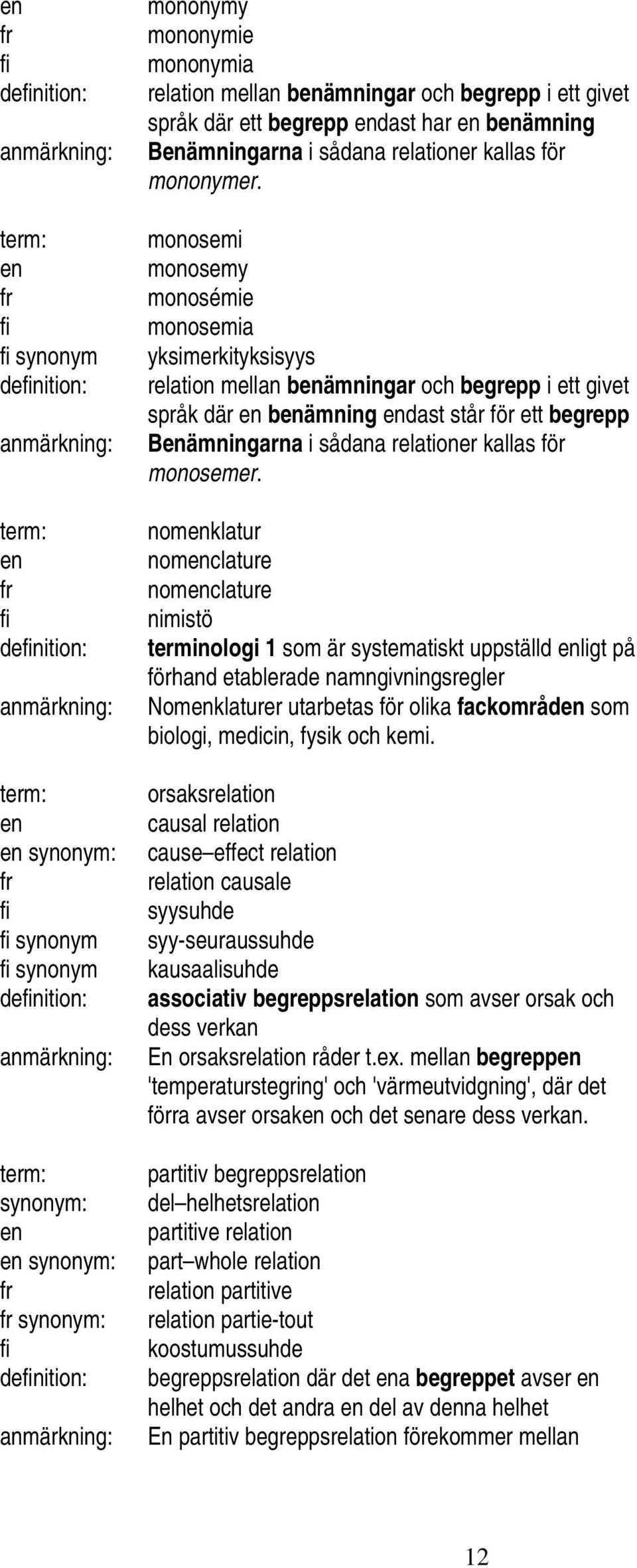 monosemi monosemy monosémie monosemia yksimerkityksisyys relation mellan bämningar och begrepp i ett givet språk där bämning dast står för ett begrepp Bämningarna i sådana relationer kallas för