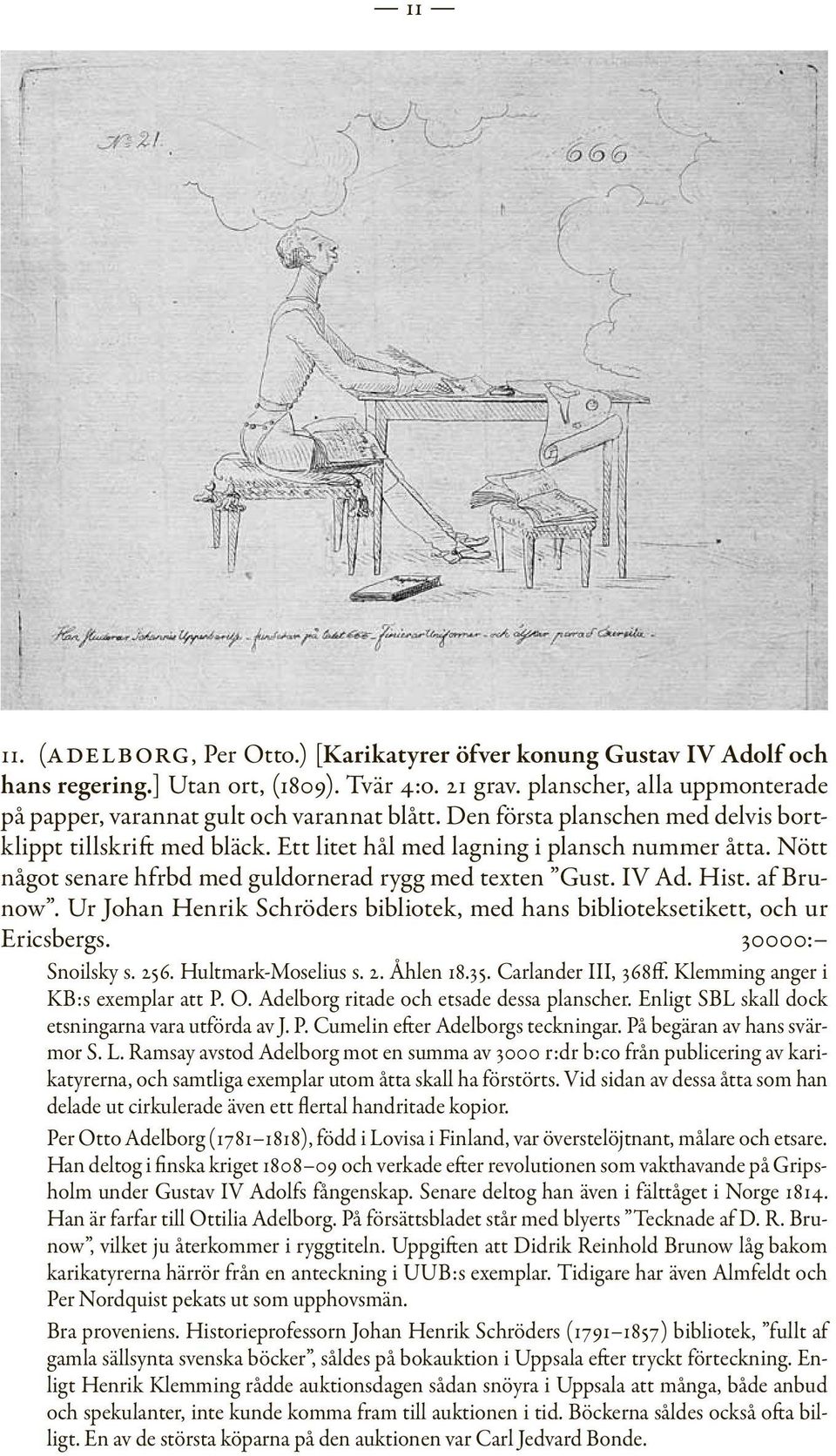 Nött något senare hfrbd med guldornerad rygg med texten Gust. IV Ad. Hist. af Brunow. Ur Johan Henrik Schröders bibliotek, med hans biblioteksetikett, och ur Ericsbergs. 30000: Snoilsky s. 256.