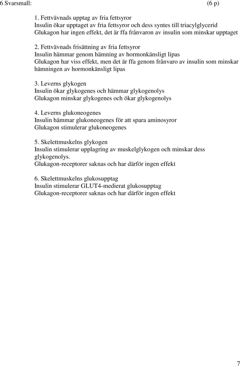 Fettvävnads frisättning av fria fettsyror Insulin hämmar genom hämning av hormonkänsligt lipas Glukagon har viss effekt, men det är ffa genom frånvaro av insulin som minskar hämningen av