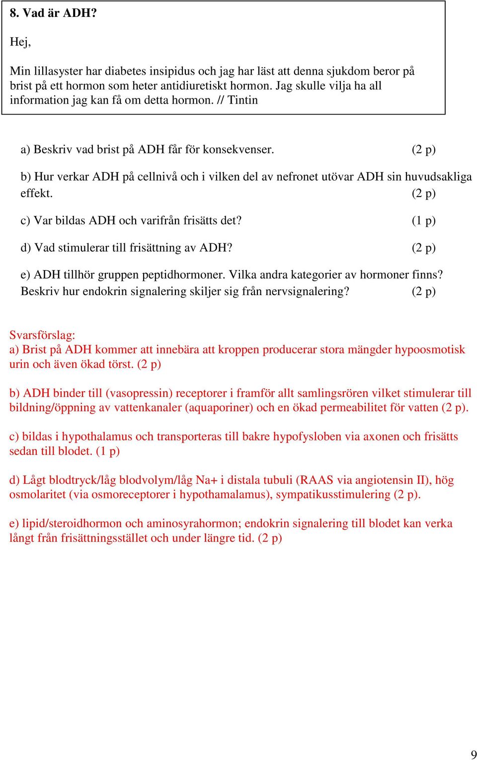 (2 p) b) Hur verkar ADH på cellnivå och i vilken del av nefronet utövar ADH sin huvudsakliga effekt. (2 p) c) Var bildas ADH och varifrån frisätts det? (1 p) d) Vad stimulerar till frisättning av ADH?