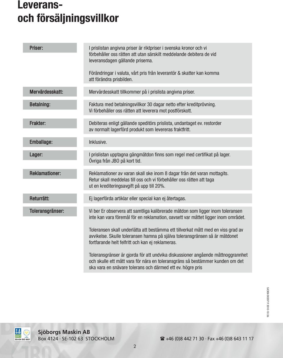 Merväresskatt: Betalning: Frakter: Emballage: Lager: Reklamationer: Returrätt: Toleransgränser: Merväresskatt tillkommer på i prislista angivna priser.