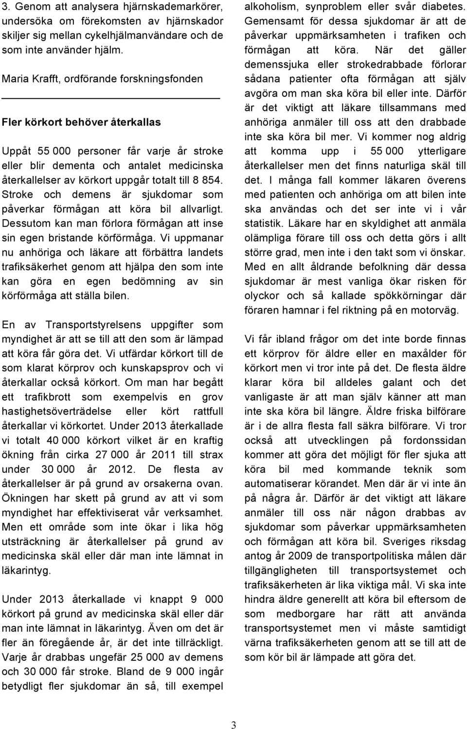 till 8 854. Stroke och demens är sjukdomar som påverkar förmågan att köra bil allvarligt. Dessutom kan man förlora förmågan att inse sin egen bristande körförmåga.