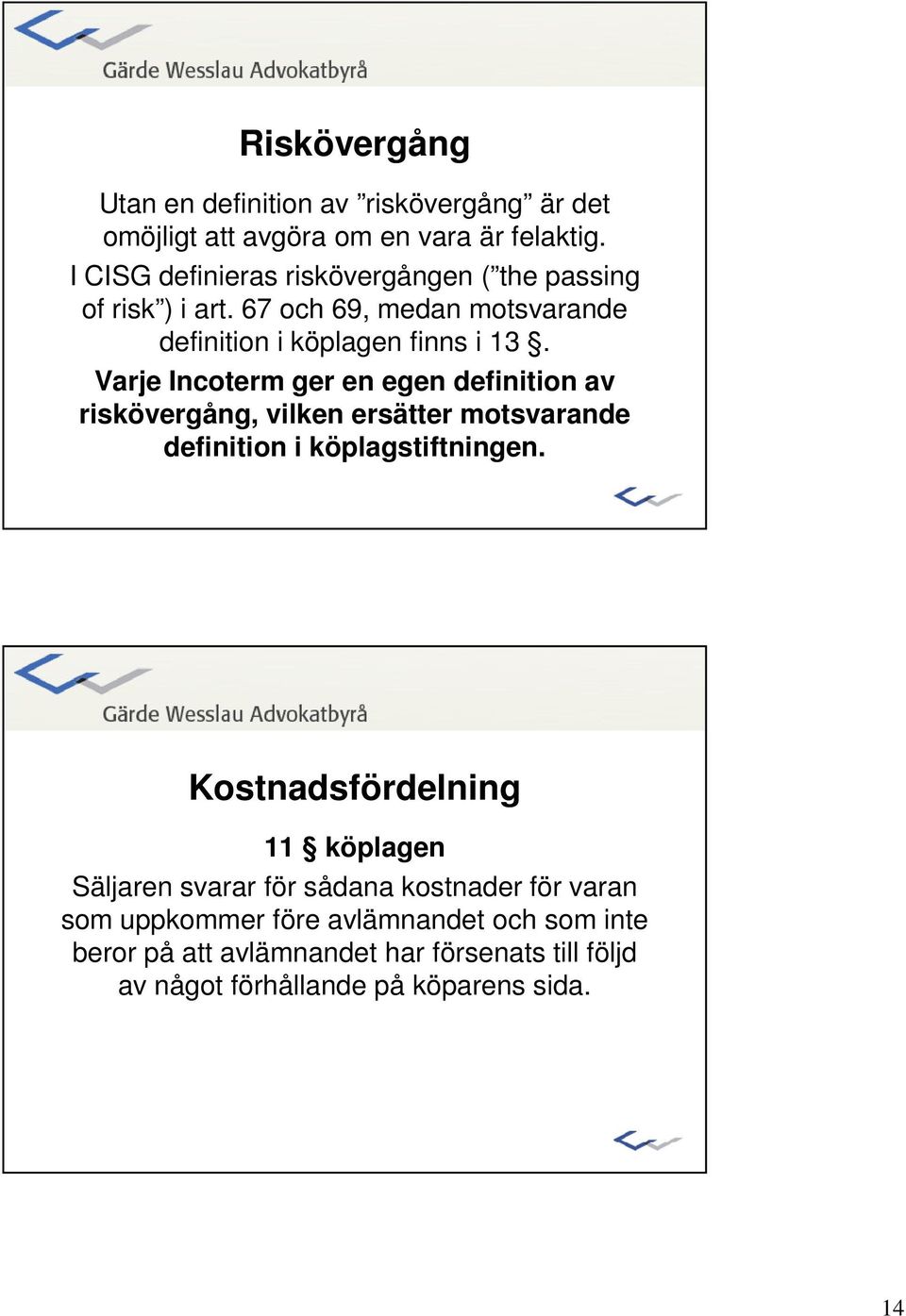 Varje Incoterm ger en egen definition av riskövergång, vilken ersätter motsvarande definition i köplagstiftningen.