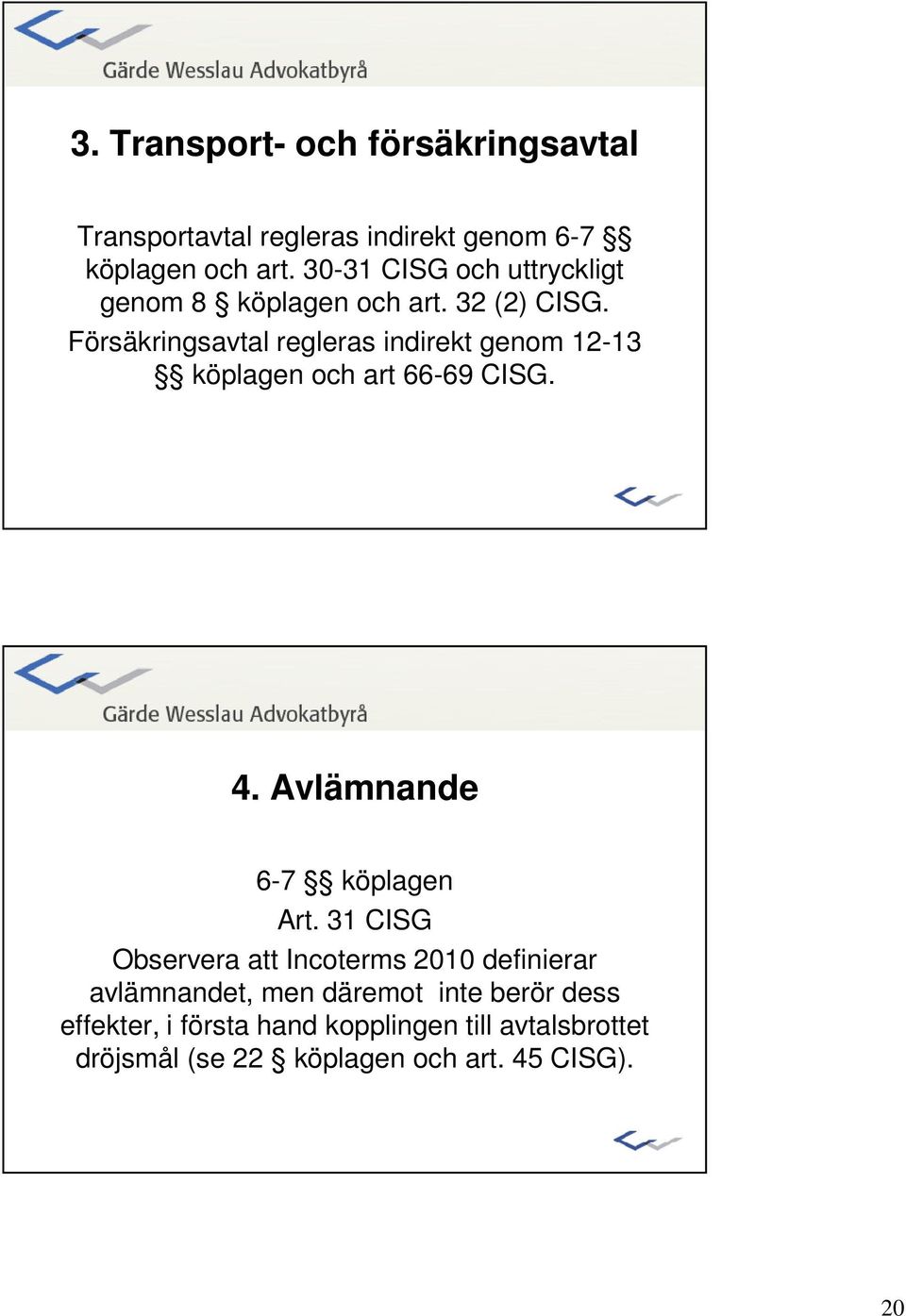 Försäkringsavtal regleras indirekt genom 12-13 köplagen och art 66-69 CISG. 4. Avlämnande 6-7 köplagen Art.