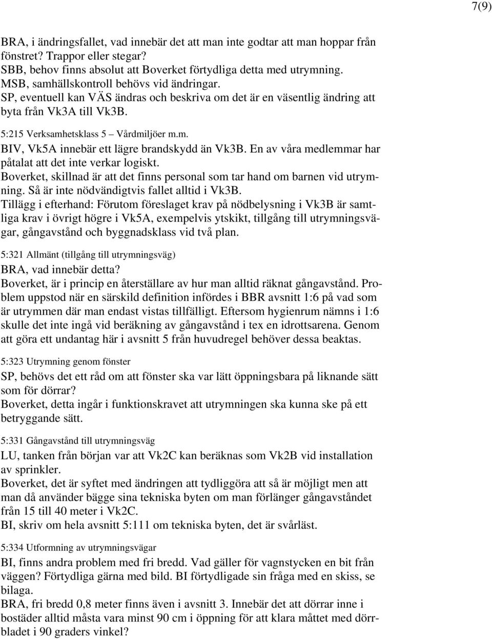 En av våra medlemmar har påtalat att det inte verkar logiskt. Boverket, skillnad är att det finns personal som tar hand om barnen vid utrymning. Så är inte nödvändigtvis fallet alltid i Vk3B.