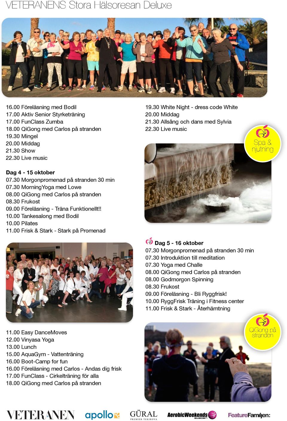 00 Tankesalong med Bodil 10.00 Pilates 11.00 Frisk & Stark - Stark på Promenad Dag 5-16 oktober 07.30 Morgonpromenad på stranden 30 min 07.30 Introduktion till meditation 07.30 Yoga med Challe 08.