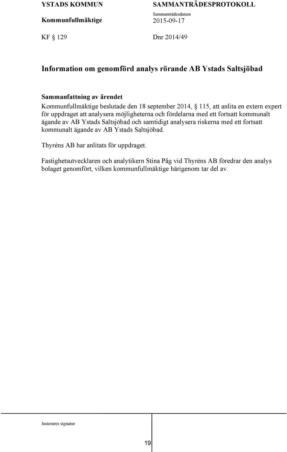Saltsjöbad och samtidigt analysera riskerna med ett fortsatt kommunalt ägande av AB Ystads Saltsjöbad. Thyréns AB har anlitats för uppdraget.
