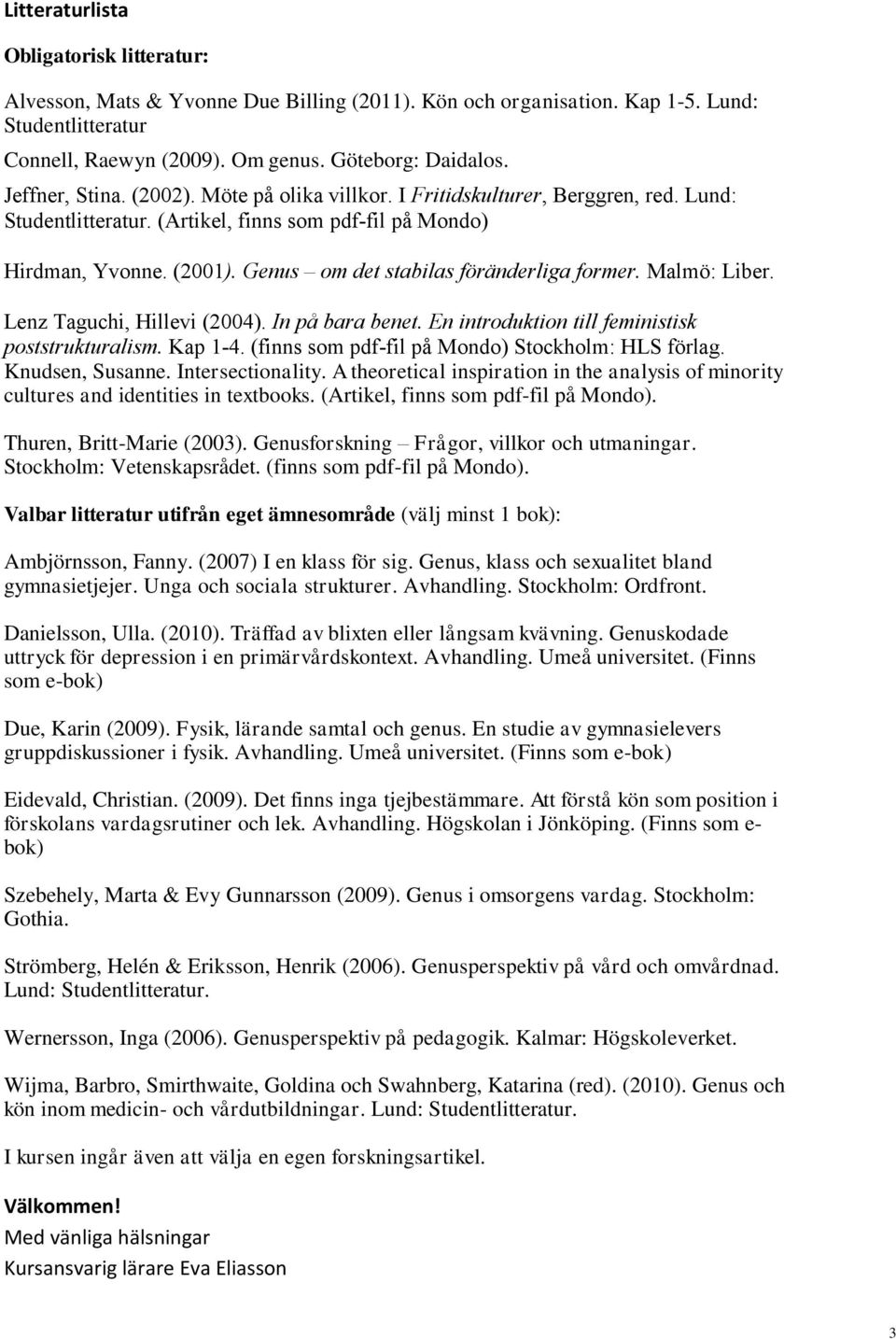 Genus om det stabilas föränderliga former. Malmö: Liber. Lenz Taguchi, Hillevi (2004). In på bara benet. En introduktion till feministisk poststrukturalism. Kap 1-4.