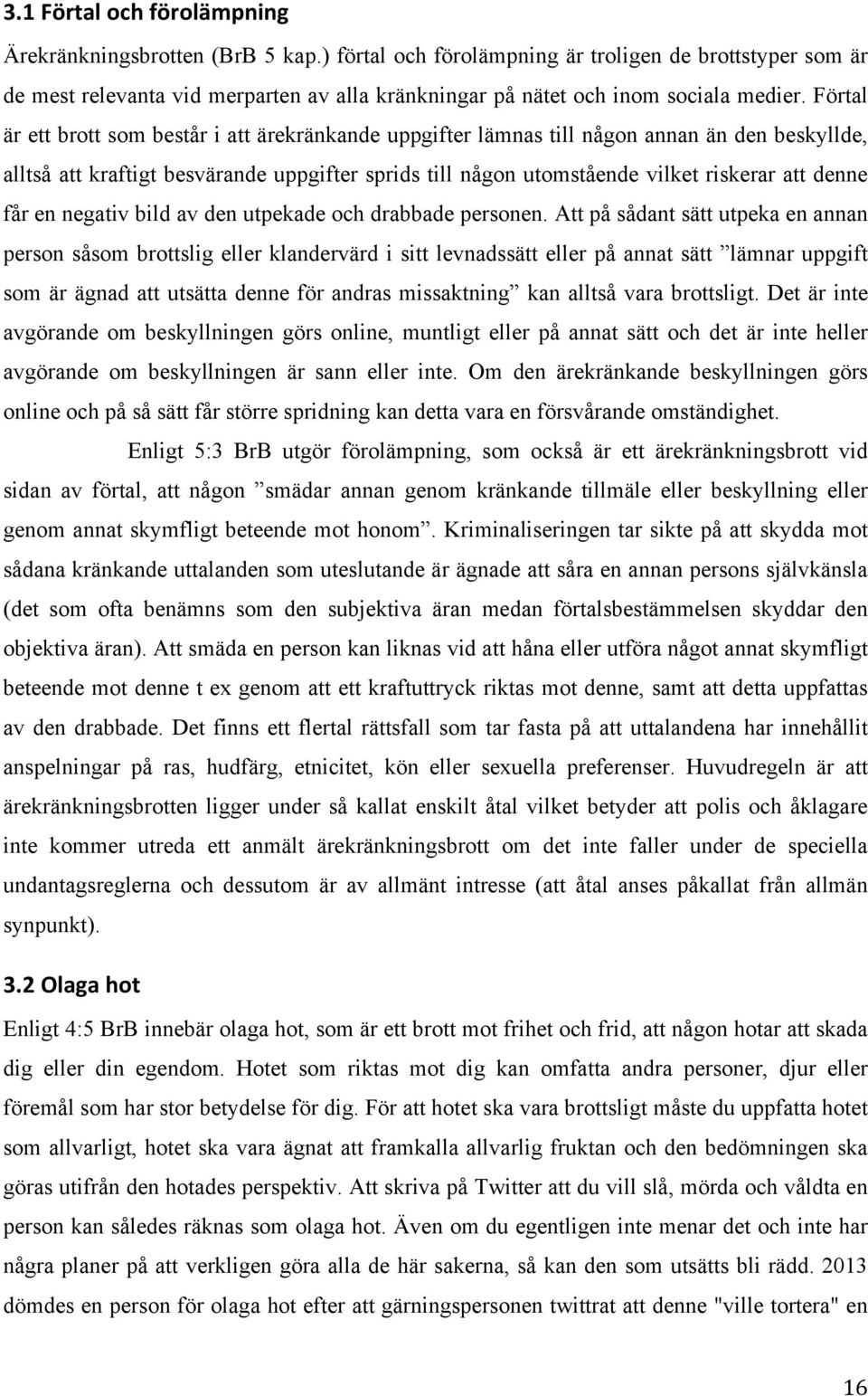 Förtal är ett brott som består i att ärekränkande uppgifter lämnas till någon annan än den beskyllde, alltså att kraftigt besvärande uppgifter sprids till någon utomstående vilket riskerar att denne