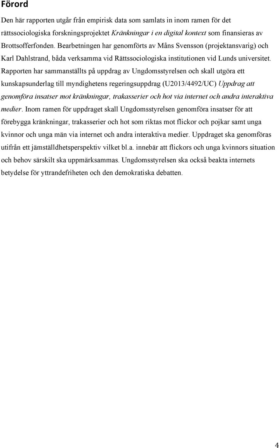 Rapporten har sammanställts på uppdrag av Ungdomsstyrelsen och skall utgöra ett kunskapsunderlag till myndighetens regeringsuppdrag (U2013/4492/UC) Uppdrag att genomföra insatser mot kränkningar,