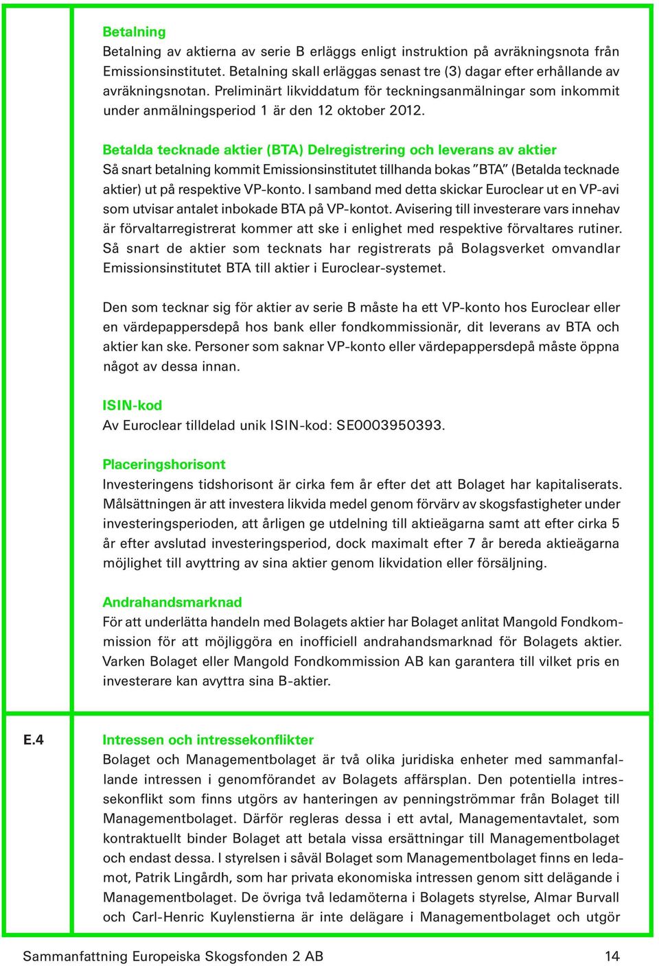 Betalda tecknade aktier (BTA) Delregistrering och leverans av aktier Så snart betalning kommit Emissionsinstitutet tillhanda bokas BTA (Betalda tecknade aktier) ut på respektive VP-konto.