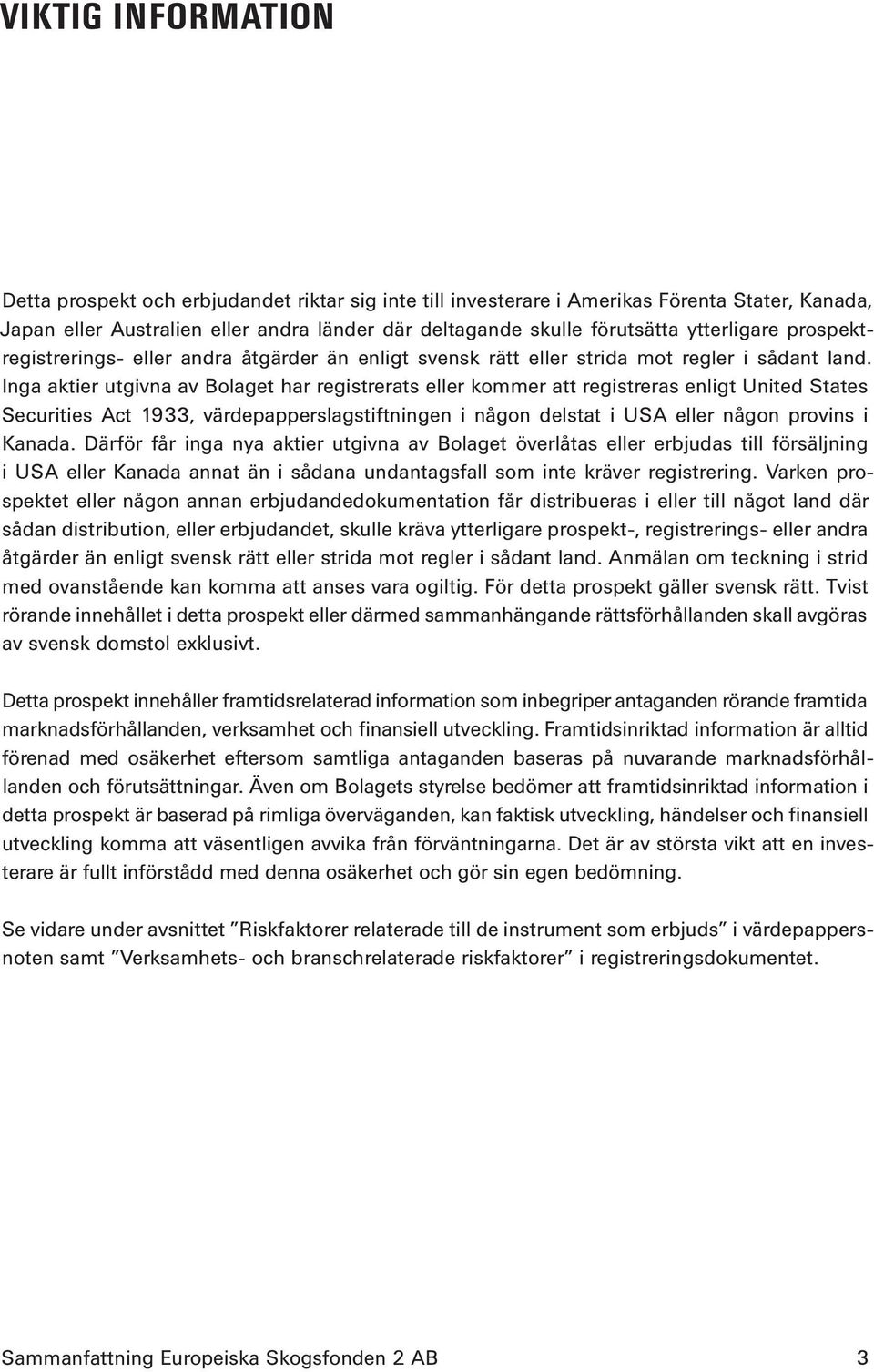 Inga aktier utgivna av Bolaget har registrerats eller kommer att registreras enligt United States Securities Act 1933, värdepapperslagstiftningen i någon delstat i USA eller någon provins i Kanada.