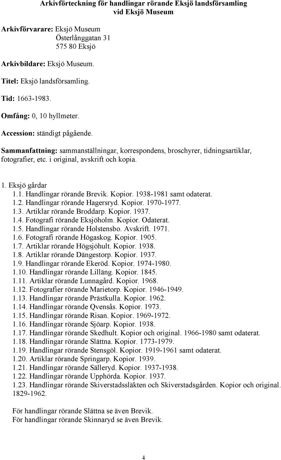 1938-1981 samt odaterat. 1.2. Handlingar rörande Hagersryd. Kopior. 1970-1977. 1.3. Artiklar rörande Broddarp. Kopior. 1937. 1.4. Fotografi rörande Eksjöholm. Kopior. Odaterat. 1.5.