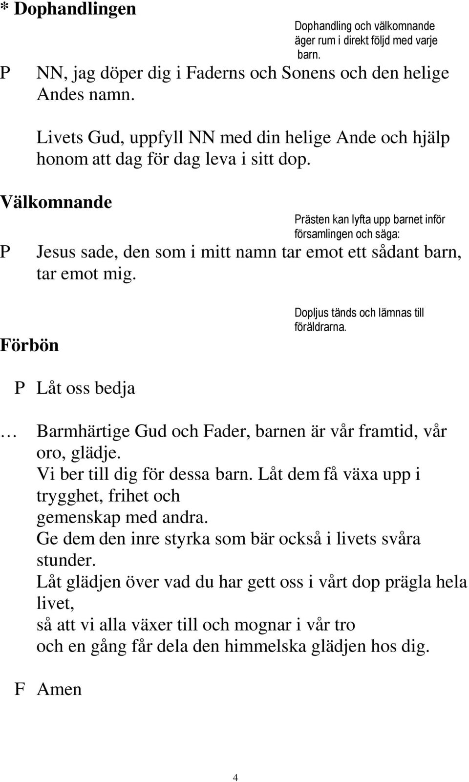 Välkomnande P Prästen kan lyfta upp barnet inför församlingen och säga: Jesus sade, den som i mitt namn tar emot ett sådant barn, tar emot mig. Förbön Dopljus tänds och lämnas till föräldrarna.