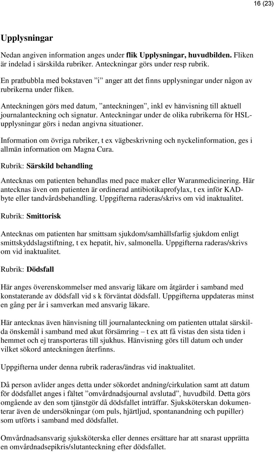 Anteckningen görs med datum, anteckningen, inkl ev hänvisning till aktuell journalanteckning och signatur. Anteckningar under de olika rubrikerna för HSLupplysningar görs i nedan angivna situationer.