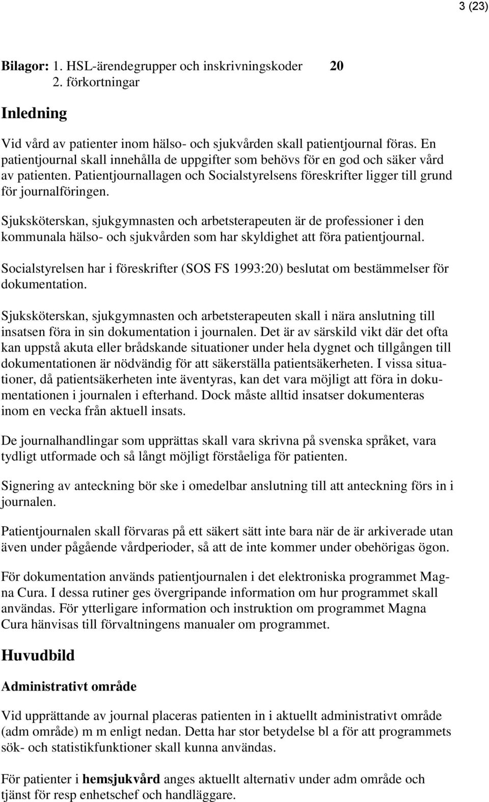 Sjuksköterskan, sjukgymnasten och arbetsterapeuten är de professioner i den kommunala hälso- och sjukvården som har skyldighet att föra patientjournal.