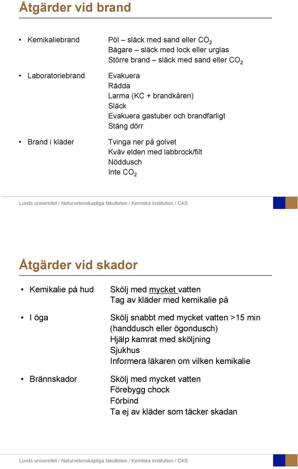 2 Åtgärder vid skador Kemikalie på hud Skölj med mycket vatten Tag av kläder med kemikalie på I öga Brännskador Skölj snabbt med mycket vatten >15 min (handdusch