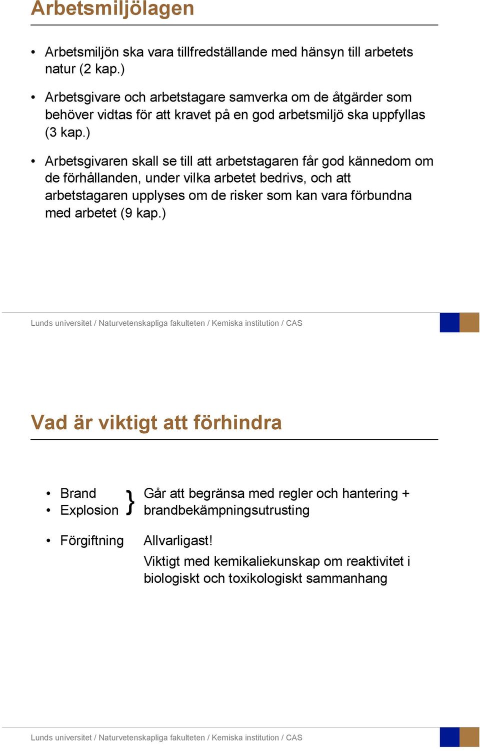 ) Arbetsgivaren skall se till att arbetstagaren får god kännedom om de förhållanden, under vilka arbetet bedrivs, och att arbetstagaren upplyses om de risker som kan