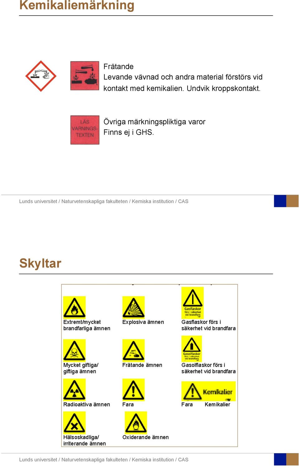 kontakt med kemikalien. Undvik kroppskontakt.