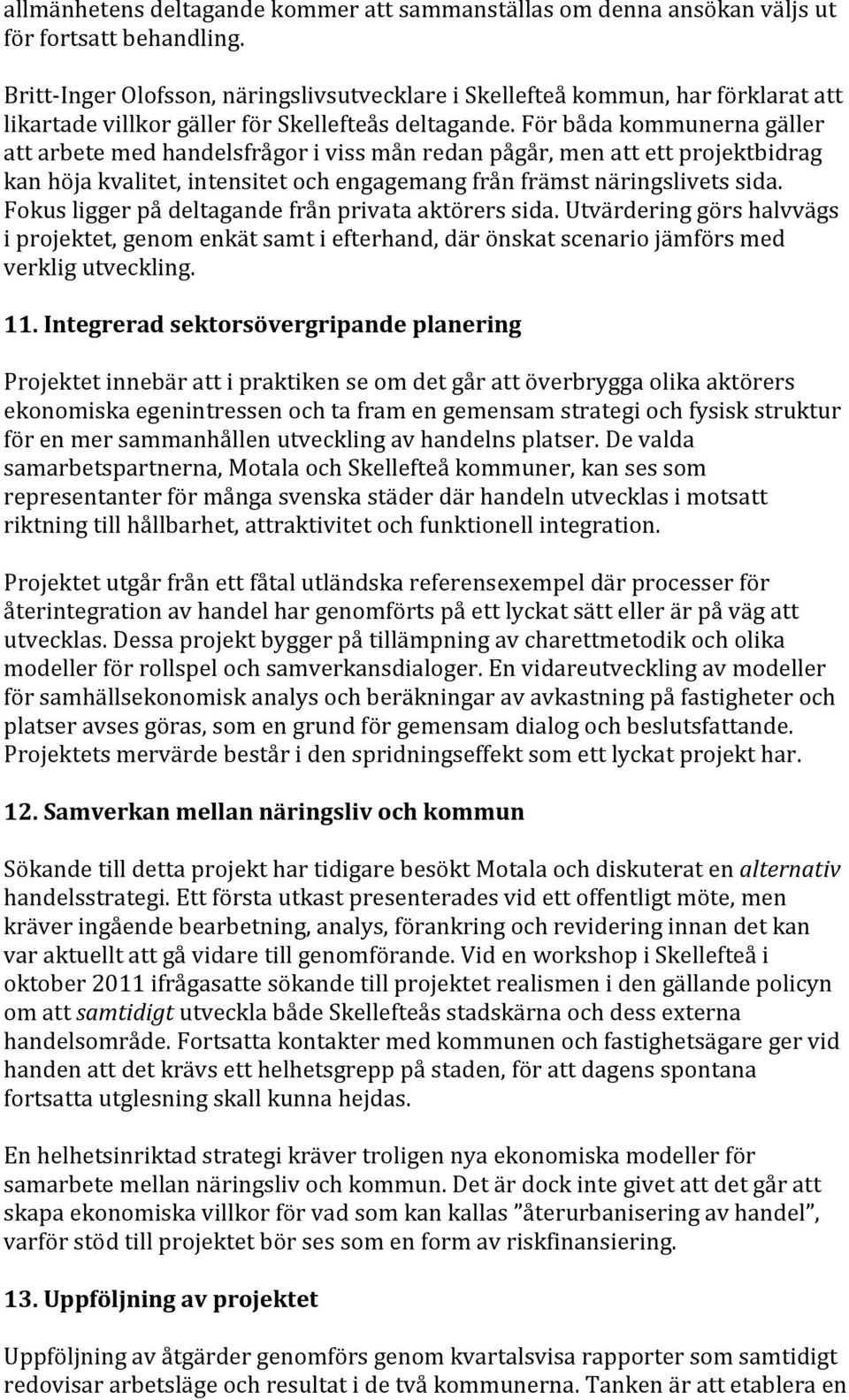 För båda kommunerna gäller att arbete med handelsfrågor i viss mån redan pågår, men att ett projektbidrag kan höja kvalitet, intensitet och engagemang från främst näringslivets sida.