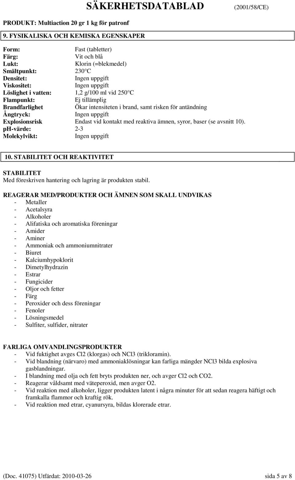 baser (se avsnitt 10). ph-värde: 2-3 Molekylvikt: Ingen uppgift 10. STABILITET OCH REAKTIVITET STABILITET Med föreskriven hantering och lagring är produkten stabil.