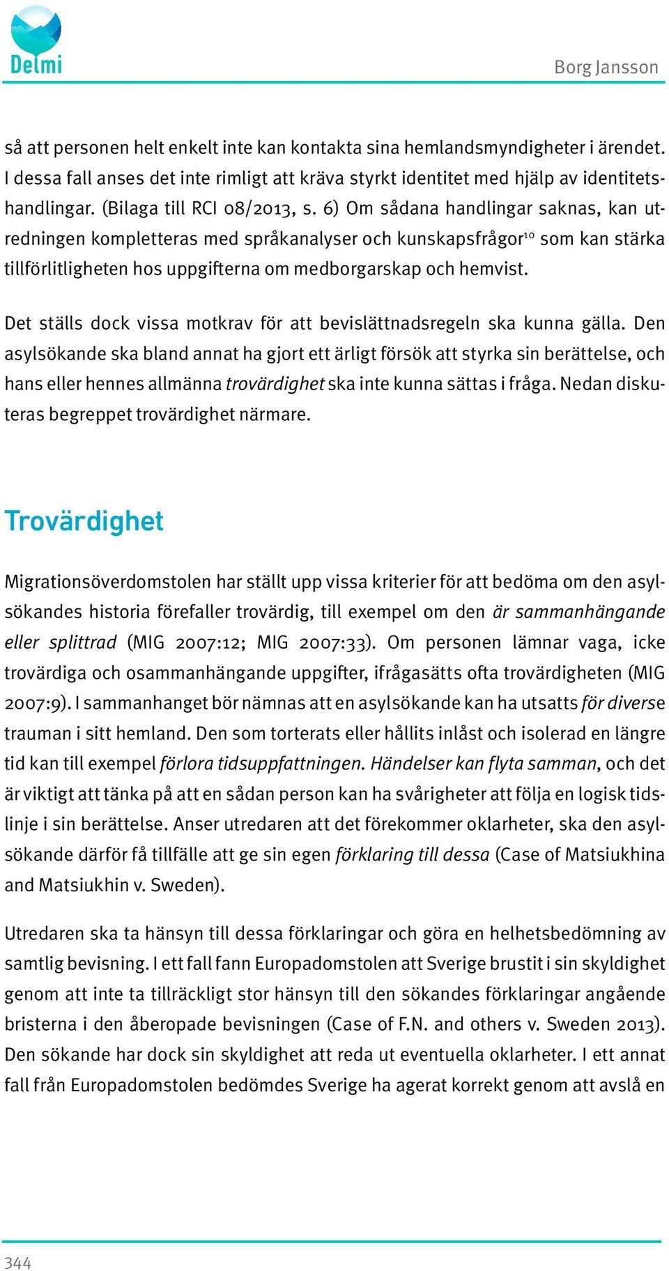 6) Om sådana handlingar saknas, kan utredningen kompletteras med språkanalyser och kunskapsfrågor 10 som kan stärka tillförlitligheten hos uppgifterna om medborgarskap och hemvist.