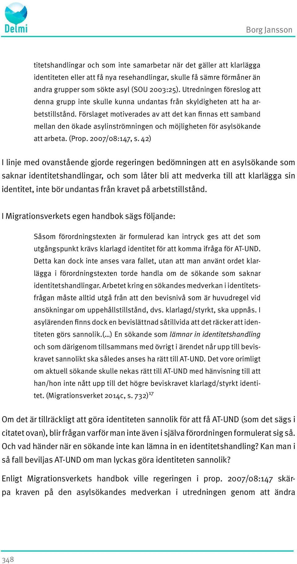 Förslaget motiverades av att det kan finnas ett samband mellan den ökade asylinströmningen och möjligheten för asylsökande att arbeta. (Prop. 2007/08:147, s.