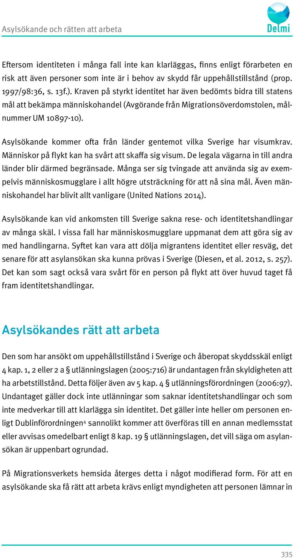 Asylsökande kommer ofta från länder gentemot vilka Sverige har visumkrav. Människor på flykt kan ha svårt att skaffa sig visum. De legala vägarna in till andra länder blir därmed begränsade.