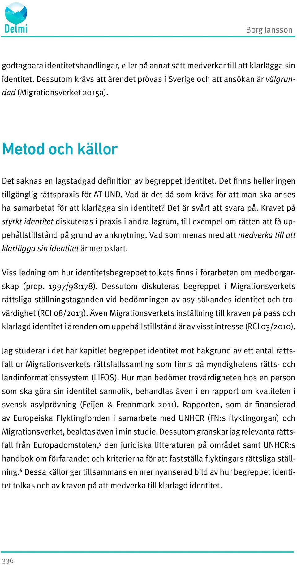 Det finns heller ingen tillgänglig rättspraxis för AT-UND. Vad är det då som krävs för att man ska anses ha samarbetat för att klarlägga sin identitet? Det är svårt att svara på.